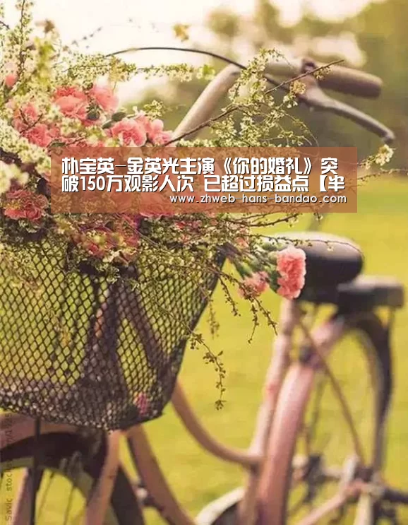朴宝英-金英光主演《你的婚礼》突破150万观影人次 已超过损益点【半岛体育下载】(图2) 半岛体育