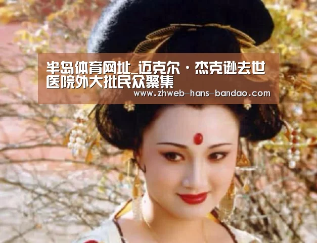 半岛体育网址_迈克尔·杰克逊去世医院外大批民众聚集