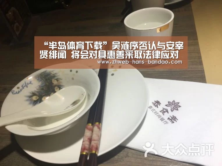 “半岛体育下载”吴涟序否认与安宰贤绯闻 将会对具惠善采取法律应对