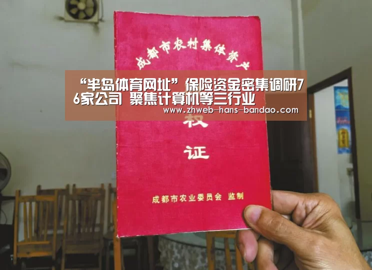“半岛体育网址”保险资金密集调研76家公司 聚焦计算机等三行业(图2) “半岛体育网址”保险资金密集调研76家公司 聚焦计算机等三行业(图2)